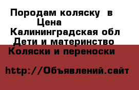 Породам коляску 3в1 › Цена ­ 7 500 - Калининградская обл. Дети и материнство » Коляски и переноски   